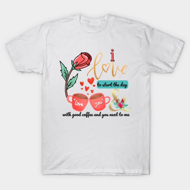 I love to start the day with good coffee and you next to me T-Shirt by O.M design